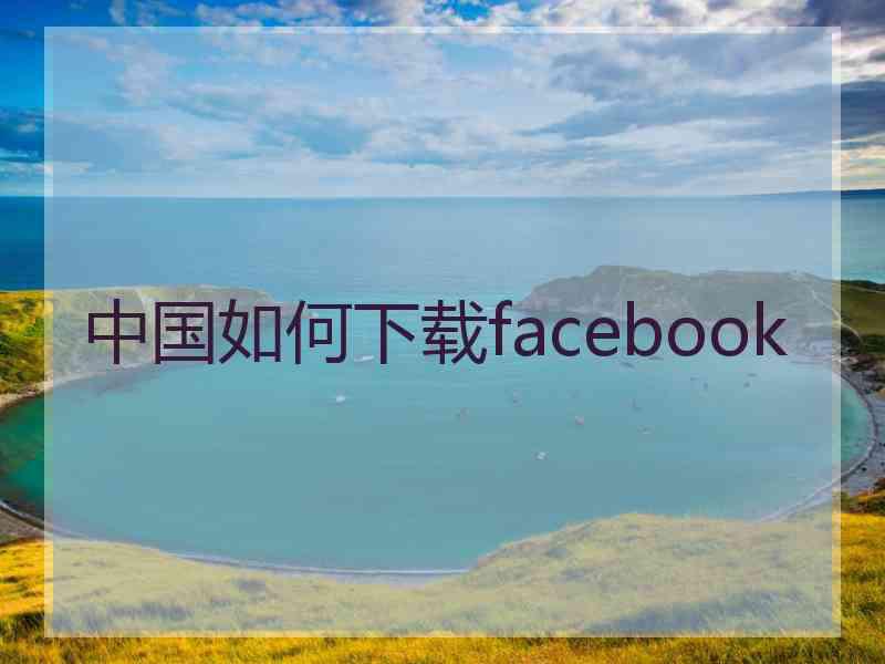 中国如何下载facebook