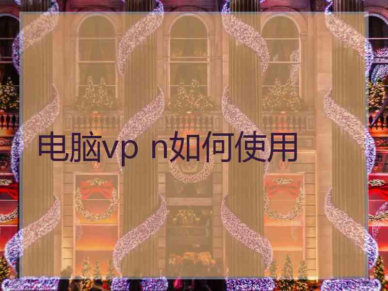 电脑vp n如何使用