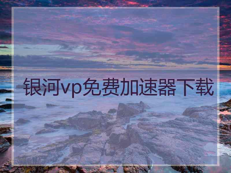 银河vp免费加速器下载