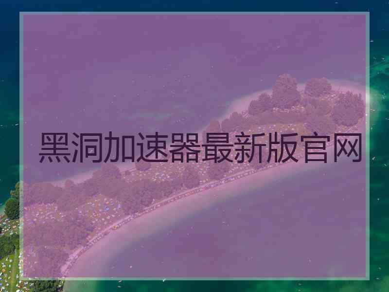 黑洞加速器最新版官网