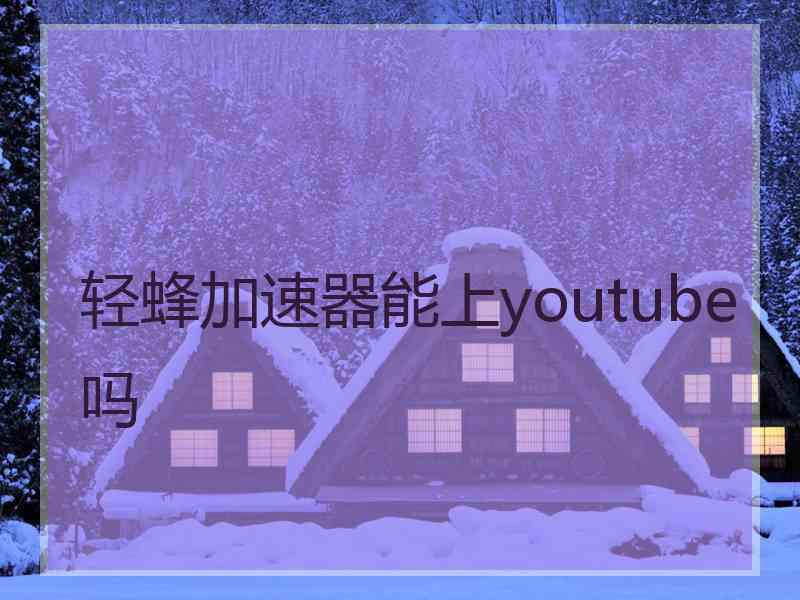 轻蜂加速器能上youtube吗