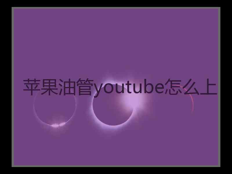 苹果油管youtube怎么上