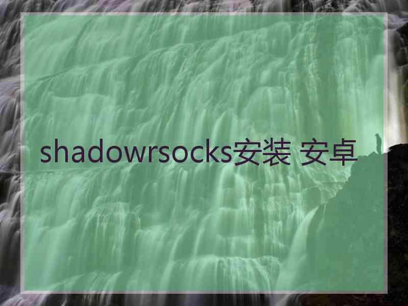 shadowrsocks安装 安卓