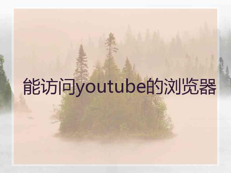 能访问youtube的浏览器